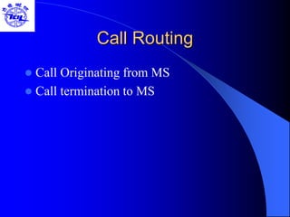Call Routing
 Call Originating from MS
 Call termination to MS
 
