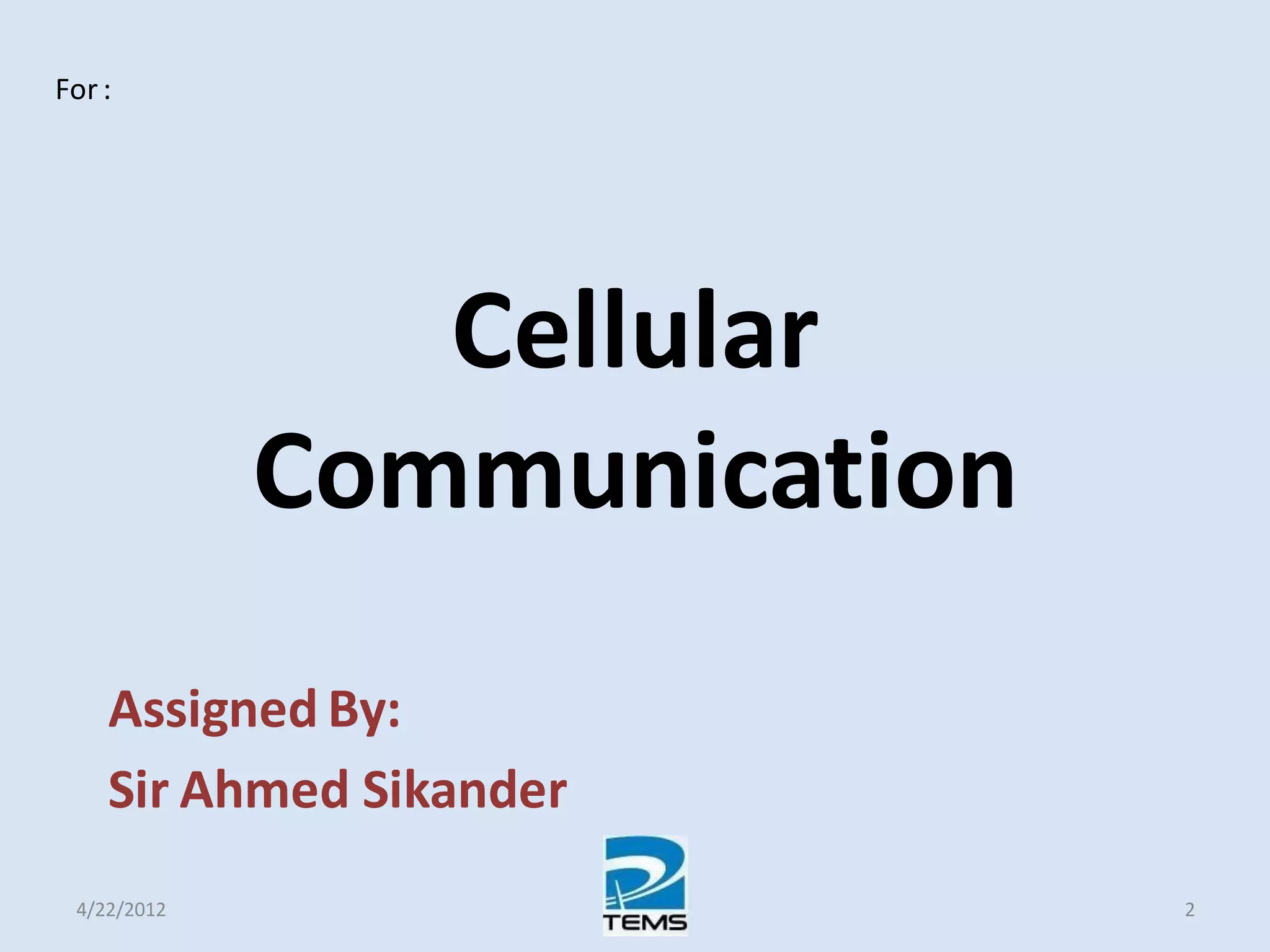 Cellular
Communication
Assigned By:
Sir Ahmed Sikander
4/22/2012 2
For :
 