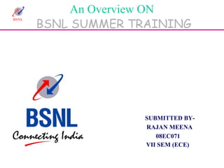 BSNL
An Overview ON
BSNL SUMMER TRAINING
SUBMITTED BY-
RAJAN MEENA
08EC071
VII SEM (ECE)
 