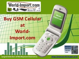 Buy GSM Cellular 
at 
World- 
Import.com 
Largest Selection of Multisystem Electronics http://www.world-import.com/ 
 