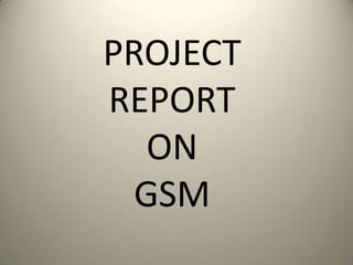 PROJECT REPORT ON GSM 