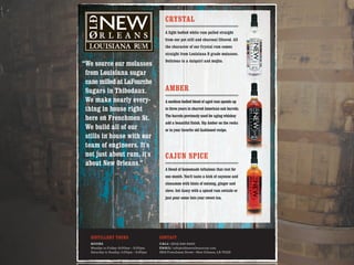 “We source our molasses
from Louisiana sugar
cane milled at LaFourche
Sugars in Thibodaux.
We make nearly every-
thing in house right
here on Frenchmen St.
We build all of our
stills in house with our
team of engineers. It's
not just about rum, it's
about New Orleans.”
CRYSTAL
A light bodied white rum pulled straight
from our pot still and charcoal filtered. All
the character of our Crystal rum comes
straight from Louisiana B grade molasses.
Delicious in a daiquiri and mojito.
CAJUN SPICE
A blend of homemade infusions that rest for
one month. You'll taste a kick of cayenne and
cinnamon with hints of nutmeg, ginger and
clove. Get fancy with a spiced rum swizzle or
just pour some into your sweet tea.
AMBER
A medium bodied blend of aged rum spends up
to three years in charred American oak barrels.
The barrels previously used for aging whiskey
add a beautiful finish. Sip Amber on the rocks
or in your favorite old fashioned recipe.
CONTACT
CALL: (504) 945-9400
EMAIL: info@oldneworleansrum.com
DISTILLERY TOURS
HOURS
Monday to Friday: 9:00am – 5:00pm
Saturday to Sunday: 1:00pm – 5:30pm
 