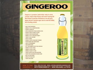 Gingeroo is a premium, handcrafted, ready-to-drink
cocktail, made in New Orleans with award-winning Old
New Orleans Crystal Rum. We blend our rum with spicy
ginger and pure Louisiana sugar cane to create this bubbly
and refreshing cocktail.
HOW TO FIND
GINGEROO >
CALL: (504) 945-9400 EMAIL: INFO@OLDNEWORLEANSRUM.COM
2815 FRENCHMEN ST • NEW ORLEANS, LA 70122
 