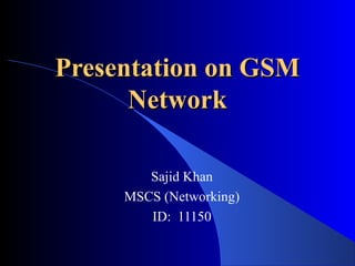 Presentation on GSMPresentation on GSM
NetworkNetwork
Sajid Khan
MSCS (Networking)
ID: 11150
 
