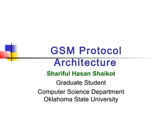 GSM Protocol
Architecture
Shariful Hasan Shaikot
Graduate Student
Computer Science Department
Oklahoma State University
 