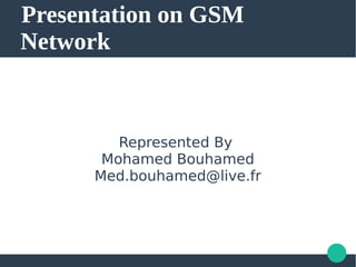 Presentation on GSM
Network
Represented By
Mohamed Bouhamed
Med.bouhamed@live.fr
 