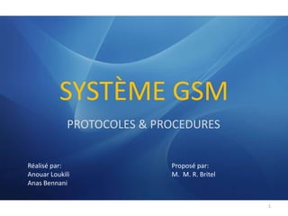 SYSTÈME GSM PROTOCOLES & PROCEDURES 1 Réalisé par:				Proposé par: Anouar Loukili				M.  M. R. Britel Anas Bennani 