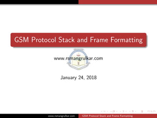 GSM Protocol Stack and Frame Formatting
www.rsmangrulkar.com
January 24, 2018
www.rsmangrulkar.com GSM Protocol Stack and Frame Formatting
 