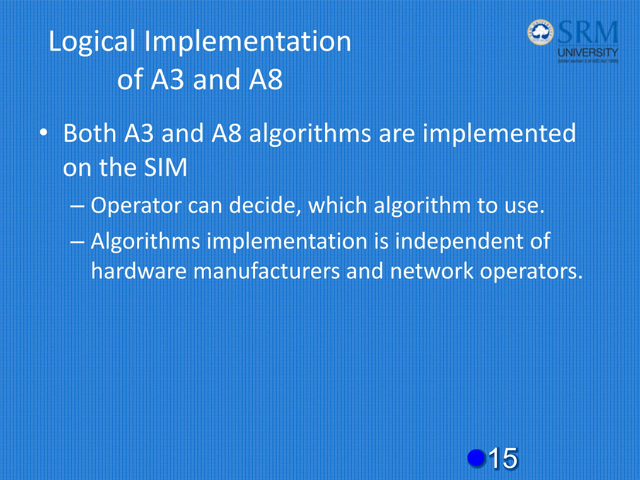 Logical Implementation
of A3 and A8
• Both A3 and A8 algorithms are implemented
on the SIM
– Operator can decide, which algorithm to use.
– Algorithms implementation is independent of
hardware manufacturers and network operators.
z15
 