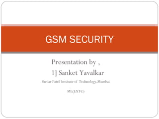 Presentation by , 1] Sanket Yavalkar Sardar Patel   Institute of   Technology,Mumbai ME(EXTC) GSM SECURITY 