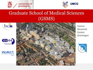 Cancer
Research
Center
Groningen
UMCGUMCG
Graduate School of Medical Sciences
(GSMS)
 