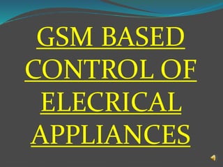 GSM BASED
CONTROL OF
ELECRICAL
APPLIANCES
 