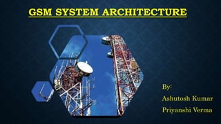GSM SYSTEM ARCHITECTURE
By:
Ashutosh Kumar
Priyanshi Verma
 