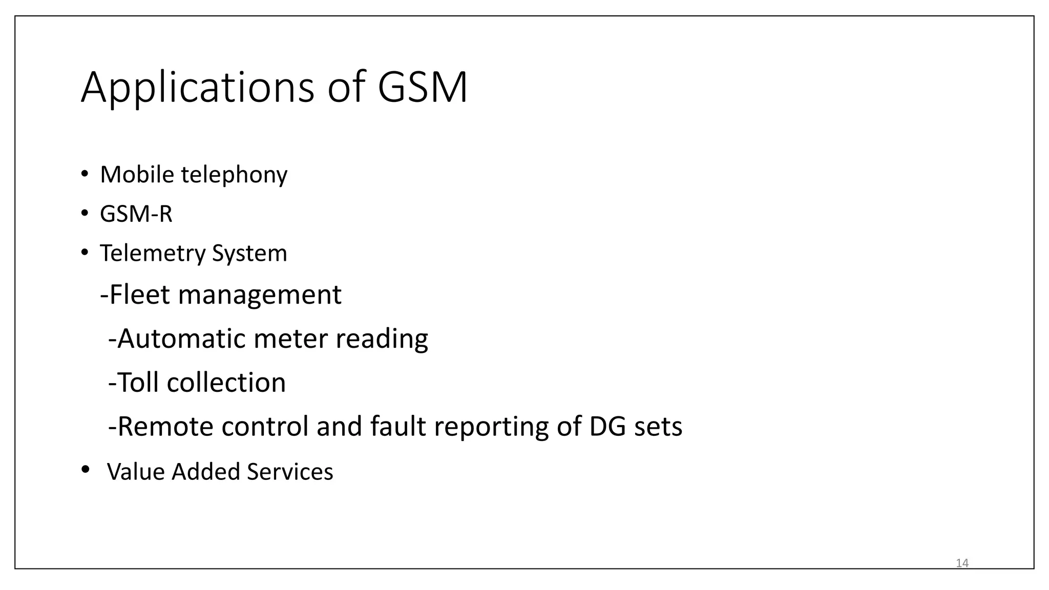 Applications of GSM
• Mobile telephony
• GSM-R
• Telemetry System
-Fleet management
-Automatic meter reading
-Toll collection
-Remote control and fault reporting of DG sets
• Value Added Services
14
 