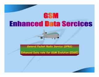 General Packet Radio Service (GPRS)

Enhanced Data rate for GSM Evolution (EDGE)




                                              GGRajan
 