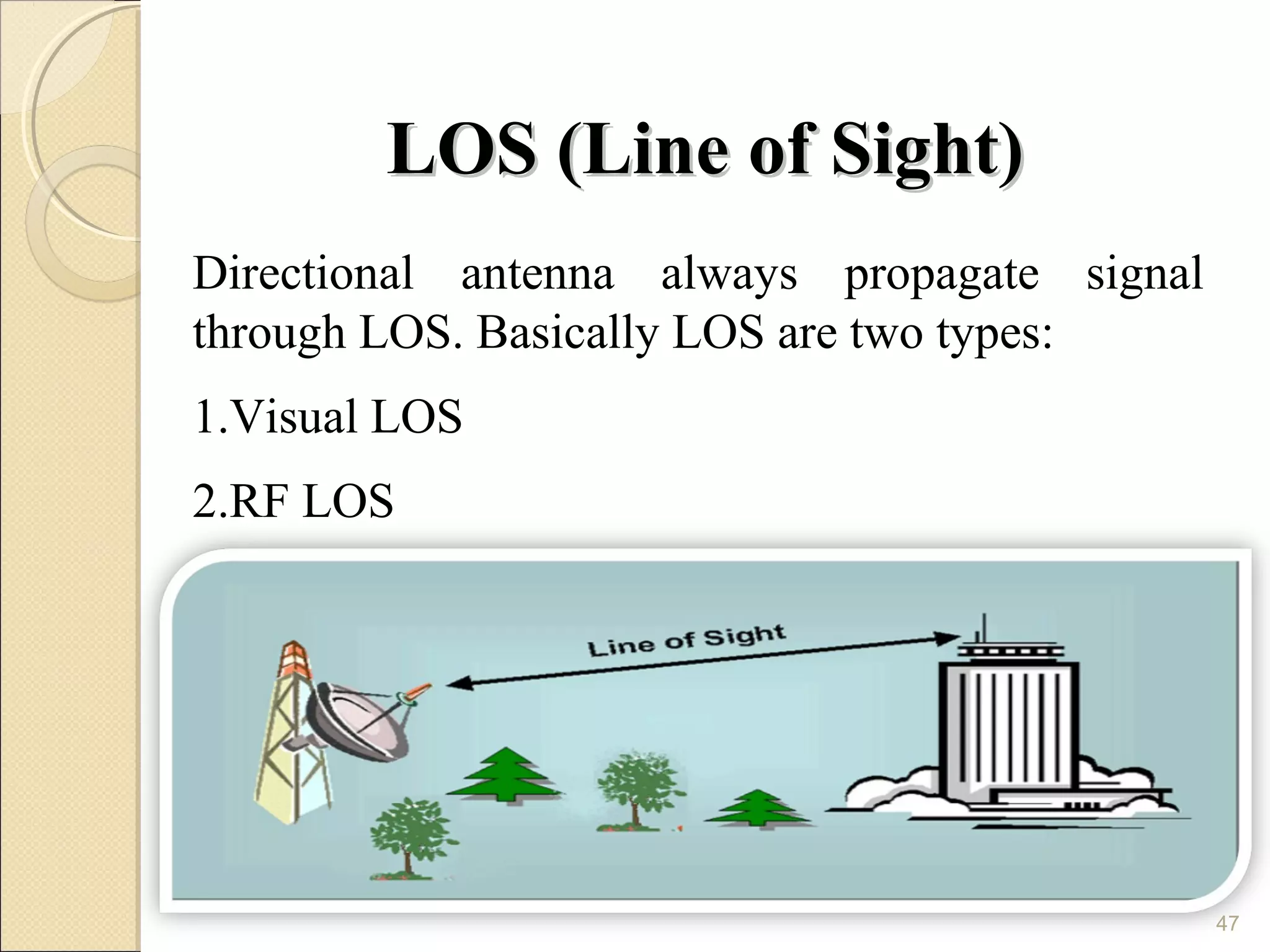 LOS (Line of Sight)
Directional antenna always propagate signal
through LOS. Basically LOS are two types:
1.Visual LOS
2.RF LOS




                                              47
 