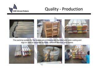 Quality ‐ Production
                                           y




The packing system for the towers are professionally handled and color coding and
         tags er used to seperate bundles different sections and towers
                                  bundles,
 