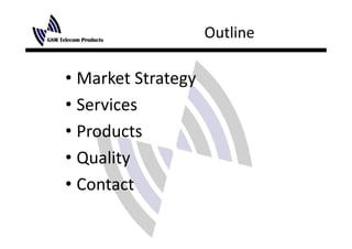 Outline

• Market Strategy
• Services
• Products
     d
• Q lit
  Quality
•C t t
  Contact
 