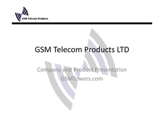 GSM Telecom Products LTD

Company and Product Presentation
Company and Product Presentation
       GSMTowers.com
 