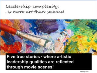 Five true stories * where artistic
leadership qualities are reflected
through movie scenes!
* Except one
 