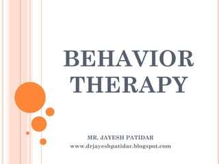 BEHAVIOR
THERAPY
MR. JAYESH PATIDAR
www.drjayeshpatidar.blogspot.com
 
