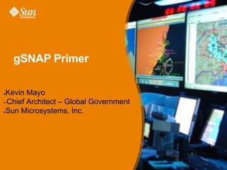 gSNAP Primer
Kevin Mayo
–Chief Architect – Global Government
●Sun Microsystems, Inc.
●

 