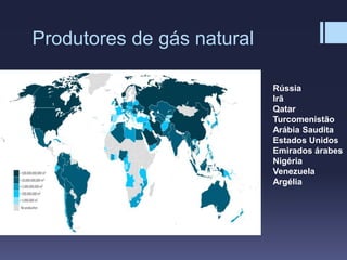 Produtores de gás natural
Rússia
Irã
Qatar
Turcomenistão
Arábia Saudita
Estados Unidos
Emirados árabes
Nigéria
Venezuela
Argélia
 