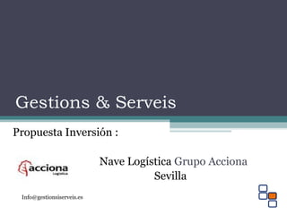 Gestions & Serveis
Propuesta Inversión :
Nave Logística Grupo Acciona
Sevilla
Info@gestionsiserveis.es
 