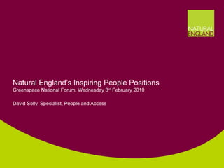 Natural England’s Inspiring People Positions Greenspace National Forum, Wednesday 3 rd  February 2010 David Solly, Specialist, People and Access 