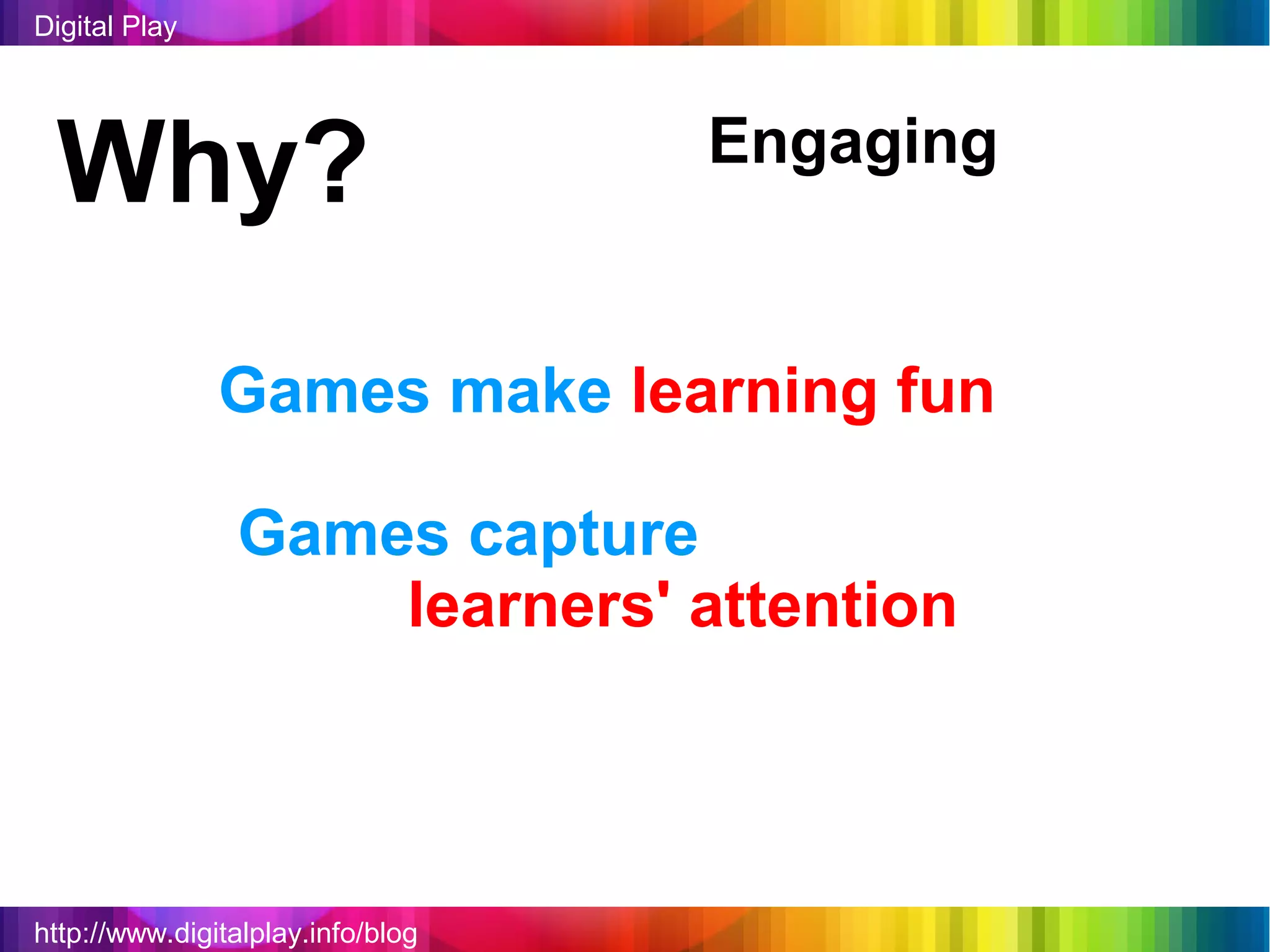 Digital Play




 Why?                              Engaging


               Games make learning fun

                Games capture
                    learners' attention



http://www.digitalplay.info/blog
 