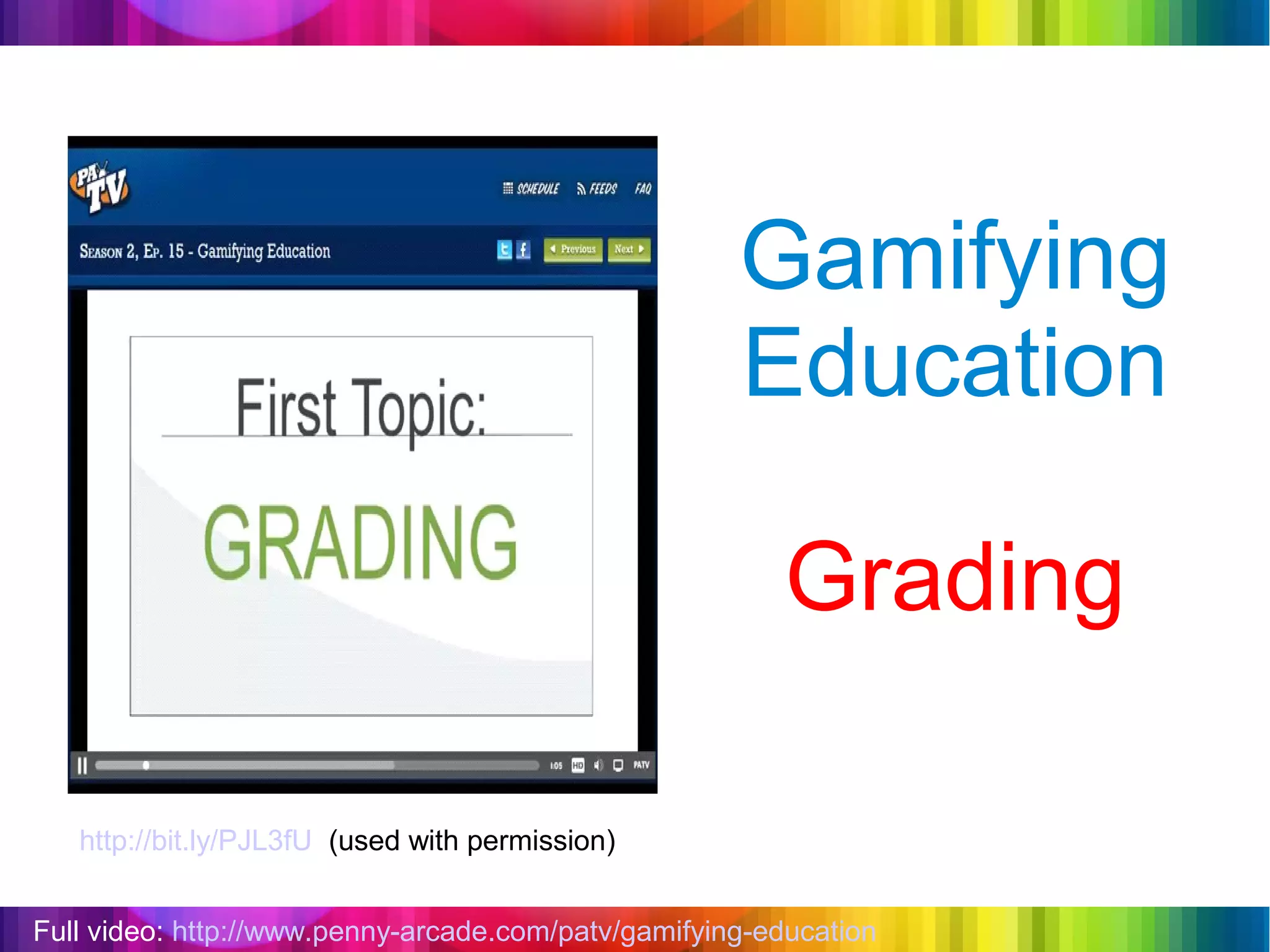 Gamifying
                                                     Education

                                                         Grading

   http://bit.ly/PJL3fU (used with permission)


Full video: http://www.penny-arcade.com/patv/gamifying-education
 