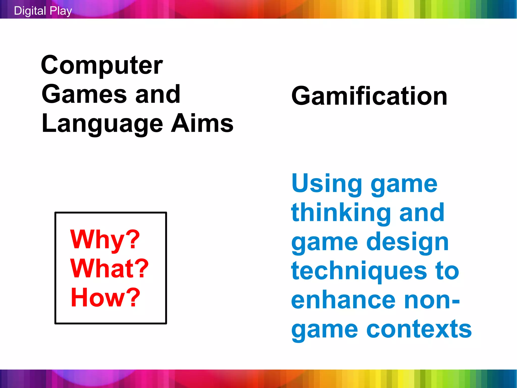 Digital Play




     Computer
     Games and       Gamification
     Language Aims

                     Using game
                     thinking and
           Why?      game design
           What?     techniques to
           How?      enhance non-
                     game contexts
 