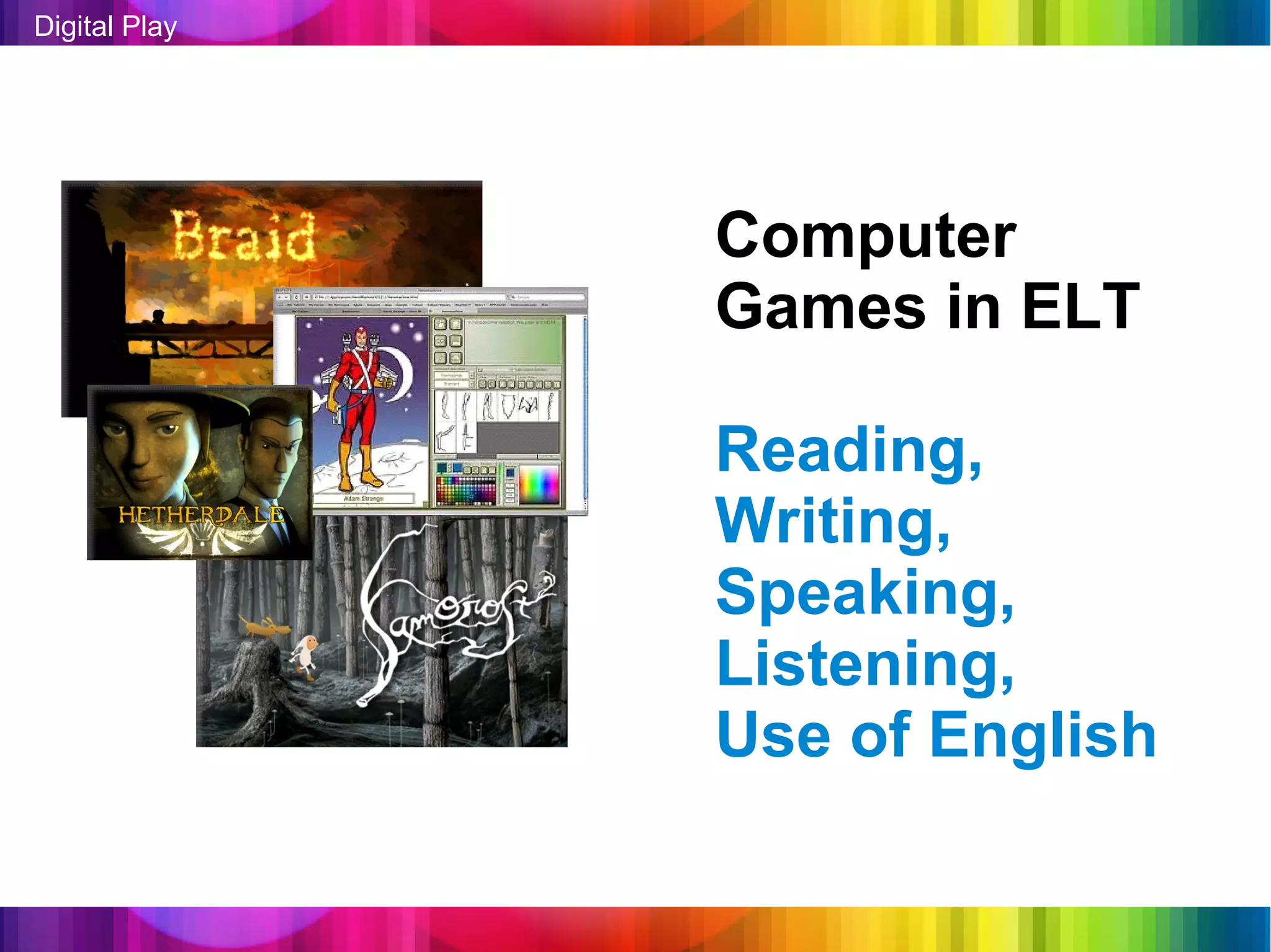 Digital Play




               Computer
               Games in ELT

               Reading,
               Writing,
               Speaking,
               Listening,
               Use of English
 