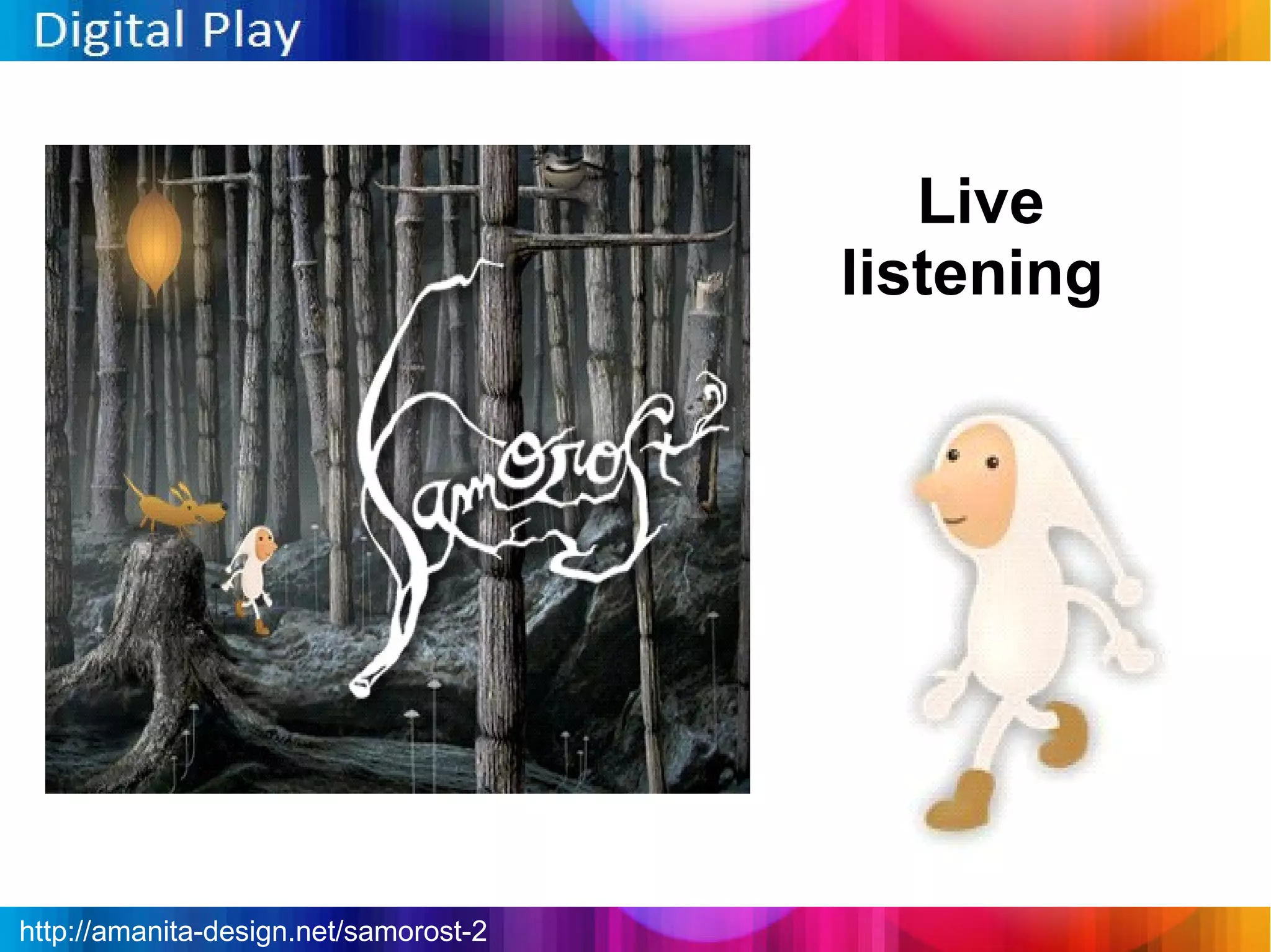 Live
                                       listening




http://amanita-design.net/samorost-2
 