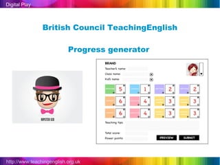 Digital Play



                British Council TeachingEnglish

                           Progress generator




http://www.teachingenglish.org.uk
 