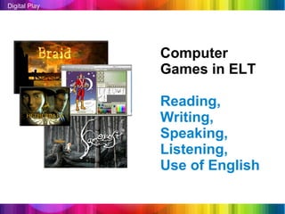 Digital Play




               Computer
               Games in ELT

               Reading,
               Writing,
               Speaking,
               Listening,
               Use of English
 
