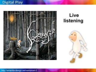 Live
                                       listening




http://amanita-design.net/samorost-2
 