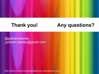 Thank you!                              Any questions?

@grahamstanley
graham.stanley@gmail.com




http://learningthroughdigitalgames.wikispaces.com
 
