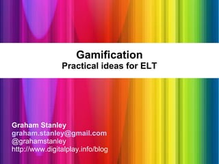 Gamification
                Practical ideas for ELT




Graham Stanley
graham.stanley@gmail.com
@grahamstanley
http://www.digitalplay.info/blog
 