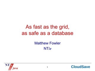 As fast as the grid,
as safe as a database
     Matthew Fowler
          NT/e



           1          CloudSave
 