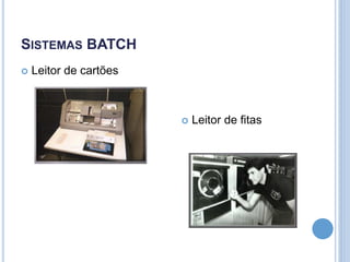 SISTEMAS BATCH
 Leitor de cartões
 Leitor de fitas
 
