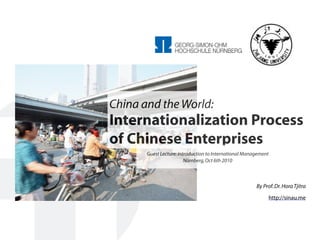 By Prof.Dr.HoraTjitra
http://sinau.me
China and the World:
Internationalization Process
of Chinese Enterprises
Guest Lecture:Introduction to International Management
Nürnberg,Oct 6th 2010
 