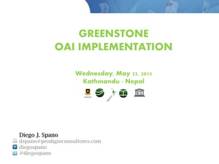 GREENSTONE
OAI IMPLEMENTATION
Wednesday, May 22, 2013
Kathmandu - Nepal
Diego J. Spano
dspano@prodigioconsultores.com
diegospano
@diegospano
 