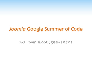 Joomla Google Summer of Code

   Aka: JoomlaGSoC(gee-sock)
 