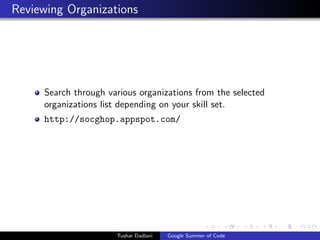 Reviewing Organizations

Search through various organizations from the selected
organizations list depending on your skill set.
http://socghop.appspot.com/

Tushar Dadlani

Google Summer of Code

 