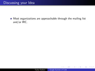 Discussing your Idea

Most organizations are approachable through the mailing list
and/or IRC.

Tushar Dadlani

Google Summer of Code

 