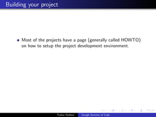 Building your project

Most of the projects have a page (generally called HOWTO)
on how to setup the project development environment.

Tushar Dadlani

Google Summer of Code

 