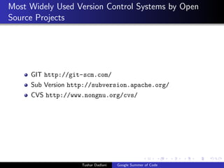 Most Widely Used Version Control Systems by Open
Source Projects

GIT http://git-scm.com/
Sub Version http://subversion.apache.org/
CVS http://www.nongnu.org/cvs/

Tushar Dadlani

Google Summer of Code

 