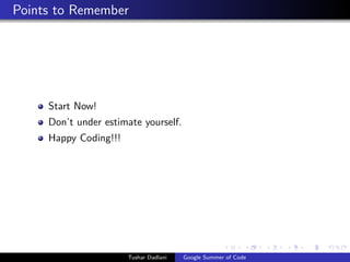 Points to Remember

Start Now!
Don’t under estimate yourself.
Happy Coding!!!

Tushar Dadlani

Google Summer of Code

 