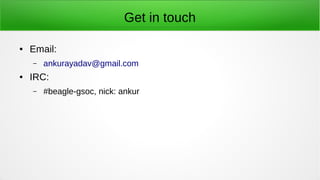 Get in touch
● Email:
– ankurayadav@gmail.com
● IRC:
– #beagle-gsoc, nick: ankur
 